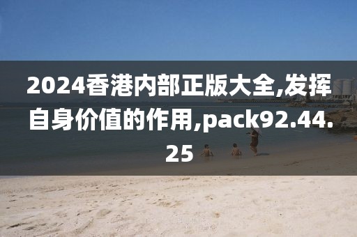 2024香港內(nèi)部正版大全,發(fā)揮自身價(jià)值的作用,pack92.44.25