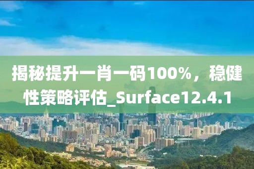 揭秘提升一肖一碼100%，穩(wěn)健性策略評估_Surface12.4.1