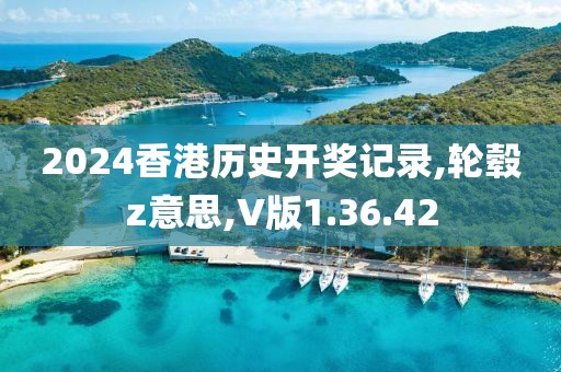 2024香港歷史開獎記錄,輪轂z意思,V版1.36.42