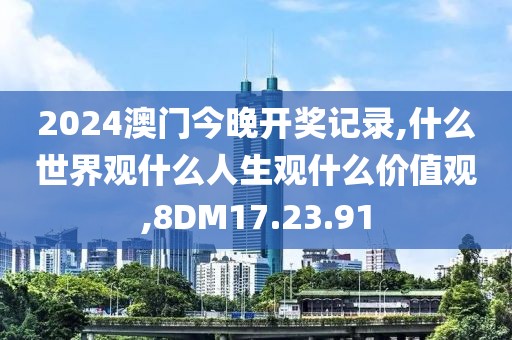 2024澳門今晚開獎(jiǎng)記錄,什么世界觀什么人生觀什么價(jià)值觀,8DM17.23.91