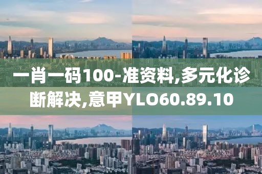 一肖一碼100-準資料,多元化診斷解決,意甲YLO60.89.10