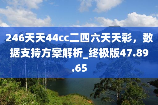 246天天44cc二四六天天彩，數(shù)據(jù)支持方案解析_終極版47.89.65