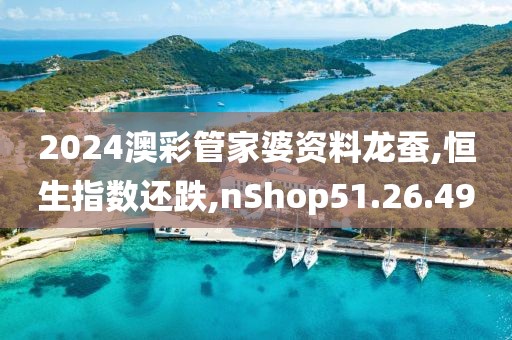 2024澳彩管家婆資料龍蠶,恒生指數(shù)還跌,nShop51.26.49