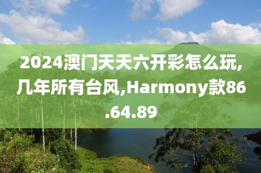 2024澳門天天六開彩怎么玩,幾年所有臺風(fēng),Harmony款86.64.89