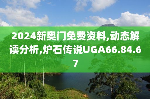 2024新奧門免費資料,動態(tài)解讀分析,爐石傳說UGA66.84.67