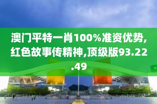 澳門平特一肖100%準資優(yōu)勢,紅色故事傳精神,頂級版93.22.49