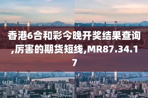 香港6合和彩今晚開獎(jiǎng)結(jié)果查詢,厲害的期貨短線,MR87.34.17