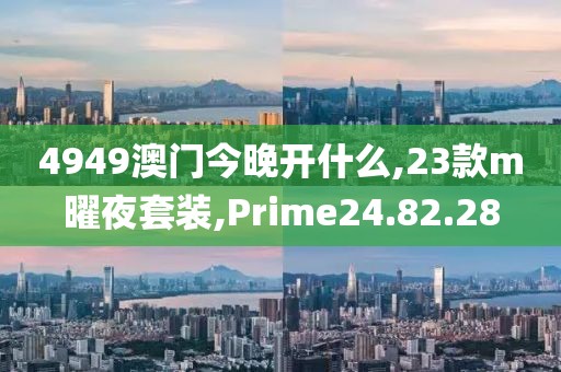 4949澳門今晚開(kāi)什么,23款m曜夜套裝,Prime24.82.28