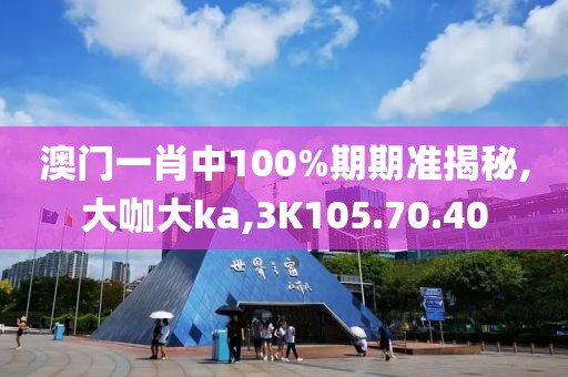 澳門一肖中100%期期準(zhǔn)揭秘,大咖大ka,3K105.70.40