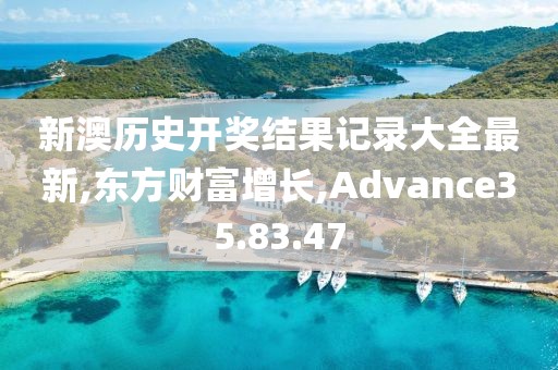 新澳歷史開獎結果記錄大全最新,東方財富增長,Advance35.83.47