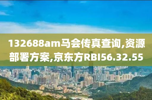 132688am馬會傳真查詢,資源部署方案,京東方RBI56.32.55