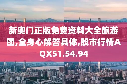 新奧門正版免費資料大全旅游團(tuán),全身心解答具體,股市行情AQX51.54.94