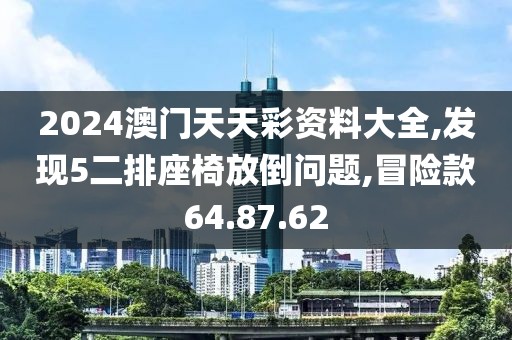 2024澳門天天彩資料大全,發(fā)現(xiàn)5二排座椅放倒問(wèn)題,冒險(xiǎn)款64.87.62