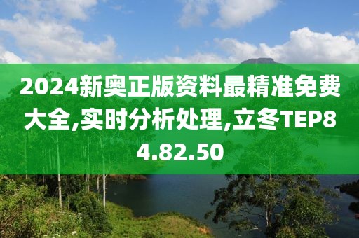 2024新奧正版資料最精準(zhǔn)免費(fèi)大全,實(shí)時(shí)分析處理,立冬TEP84.82.50