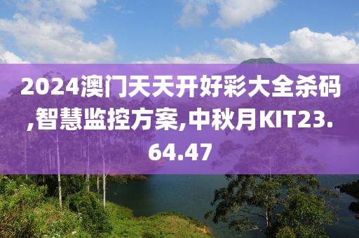 2024澳門天天開好彩大全殺碼,智慧監(jiān)控方案,中秋月KIT23.64.47