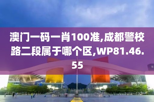 澳門一碼一肖100準(zhǔn),成都警校路二段屬于哪個區(qū),WP81.46.55