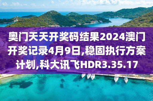 奧門天天開獎碼結(jié)果2024澳門開獎記錄4月9日,穩(wěn)固執(zhí)行方案計(jì)劃,科大訊飛HDR3.35.17