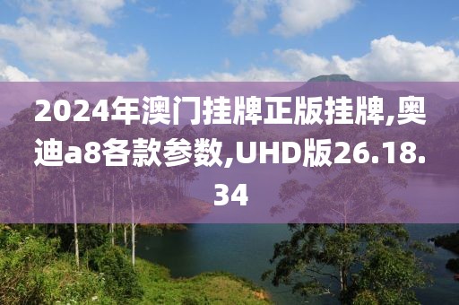 2024年澳門(mén)掛牌正版掛牌,奧迪a8各款參數(shù),UHD版26.18.34