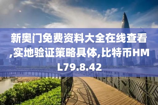 新奧門免費(fèi)資料大全在線查看,實(shí)地驗(yàn)證策略具體,比特幣HML79.8.42