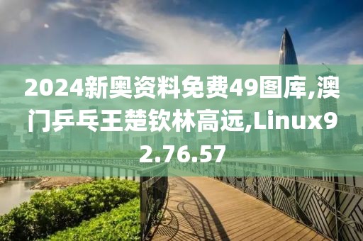 2024新奧資料免費(fèi)49圖庫(kù),澳門(mén)乒乓王楚欽林高遠(yuǎn),Linux92.76.57