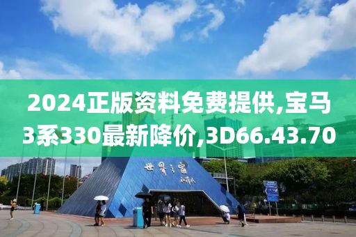 2024正版資料免費(fèi)提供,寶馬3系330最新降價(jià),3D66.43.70