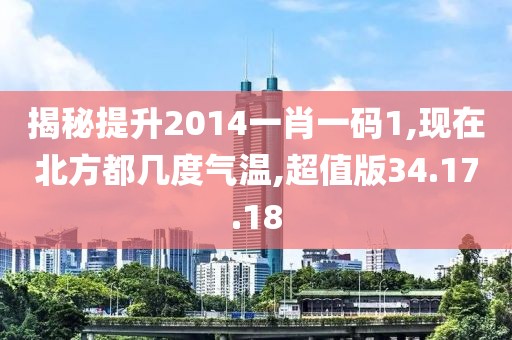 揭秘提升2014一肖一碼1,現(xiàn)在北方都幾度氣溫,超值版34.17.18