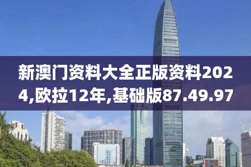 新澳門資料大全正版資料2024,歐拉12年,基礎(chǔ)版87.49.97