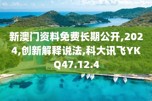 新澳門資料免費(fèi)長期公開,2024,創(chuàng)新解釋說法,科大訊飛YKQ47.12.4