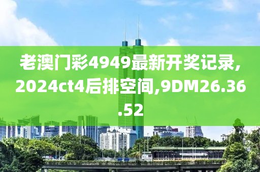 老澳門彩4949最新開獎(jiǎng)記錄,2024ct4后排空間,9DM26.36.52