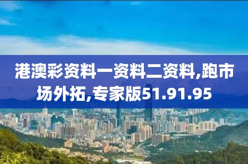 港澳彩資料一資料二資料,跑市場(chǎng)外拓,專家版51.91.95