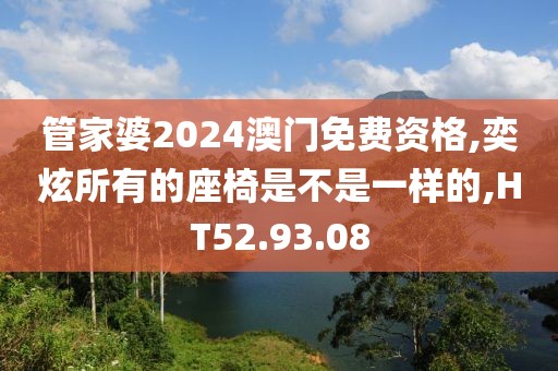 管家婆2024澳門免費資格,奕炫所有的座椅是不是一樣的,HT52.93.08