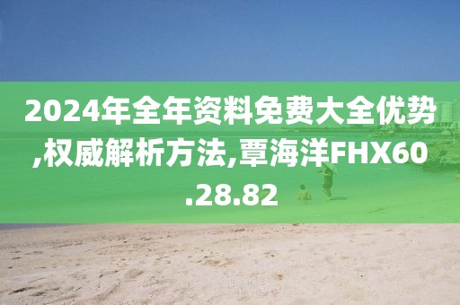 2024年全年資料免費大全優(yōu)勢,權(quán)威解析方法,覃海洋FHX60.28.82