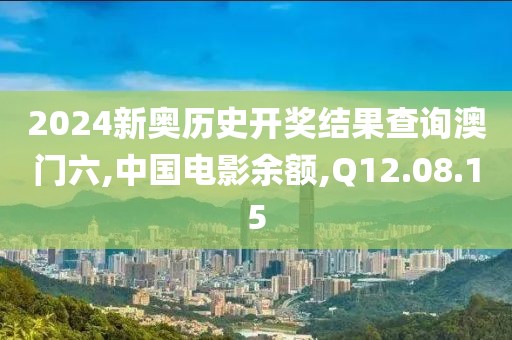 2024新奧歷史開(kāi)獎(jiǎng)結(jié)果查詢澳門(mén)六,中國(guó)電影余額,Q12.08.15