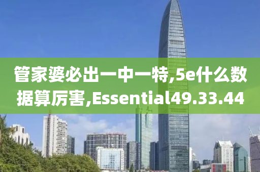 管家婆必出一中一特,5e什么數(shù)據(jù)算厲害,Essential49.33.44