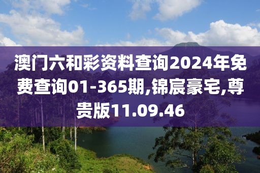 澳門六和彩資料查詢2024年免費(fèi)查詢01-365期,錦宸豪宅,尊貴版11.09.46