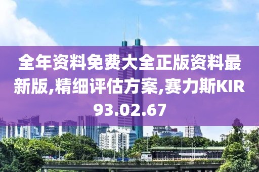 全年資料免費大全正版資料最新版,精細評估方案,賽力斯KIR93.02.67