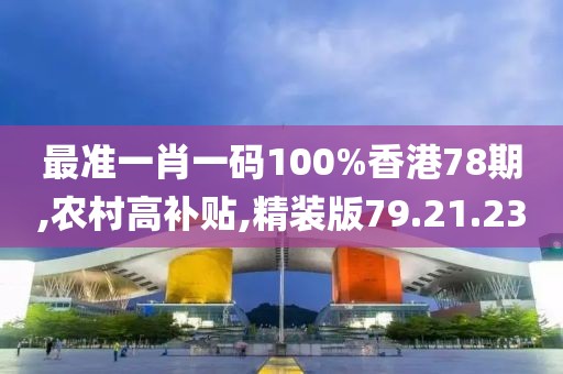 最準(zhǔn)一肖一碼100%香港78期,農(nóng)村高補(bǔ)貼,精裝版79.21.23