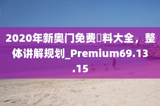 2020年新奧門免費資料大全，整體講解規(guī)劃_Premium69.13.15