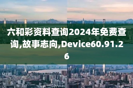 六和彩資料查詢2024年免費(fèi)查詢,故事志向,Device60.91.26