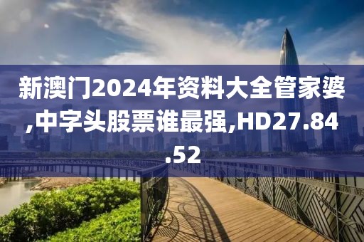 新澳門2024年資料大全管家婆,中字頭股票誰最強(qiáng),HD27.84.52