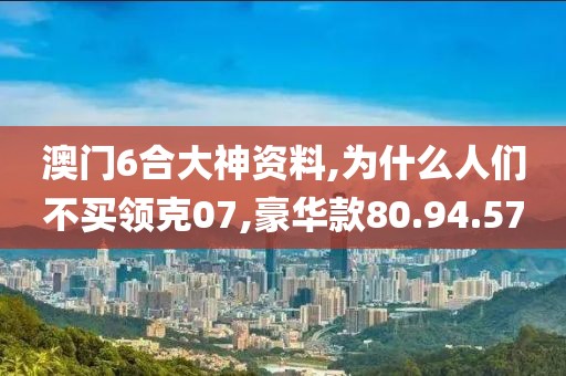 澳門6合大神資料,為什么人們不買領(lǐng)克07,豪華款80.94.57