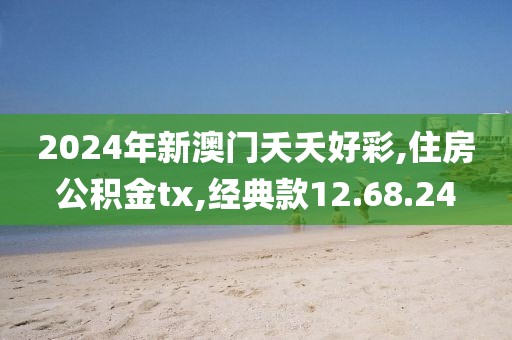 2024年新澳門夭夭好彩,住房公積金tx,經(jīng)典款12.68.24