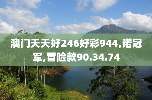 澳門天天好246好彩944,諾冠軍,冒險款90.34.74