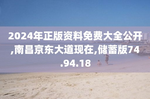 2024年正版資料免費大全公開,南昌京東大道現(xiàn)在,儲蓄版74.94.18