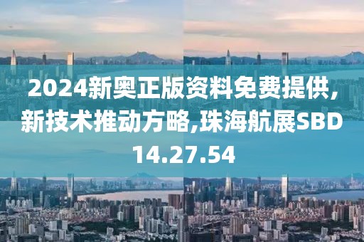 2024新奧正版資料免費提供,新技術(shù)推動方略,珠海航展SBD14.27.54