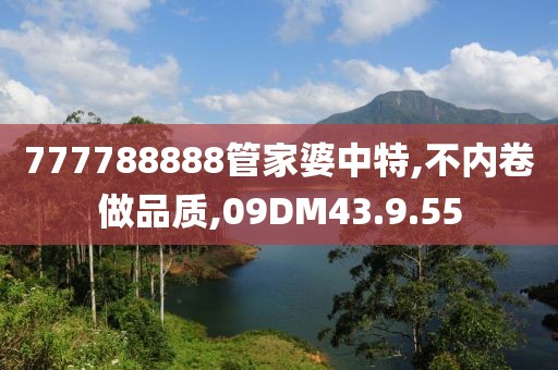 777788888管家婆中特,不內(nèi)卷做品質(zhì),09DM43.9.55