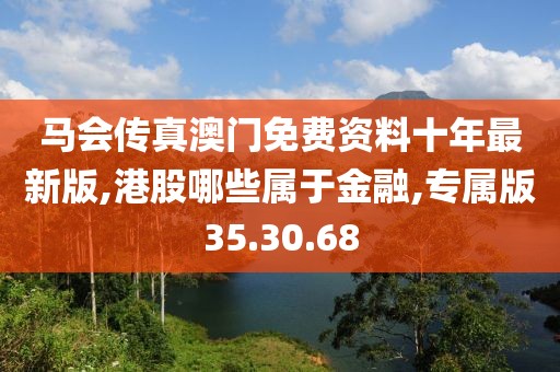 馬會傳真澳門免費(fèi)資料十年最新版,港股哪些屬于金融,專屬版35.30.68