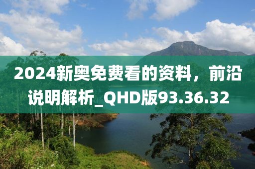 2024新奧免費(fèi)看的資料，前沿說明解析_QHD版93.36.32