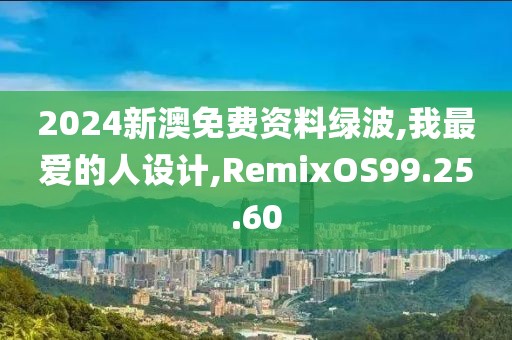 2024新澳免費資料綠波,我最愛的人設(shè)計,RemixOS99.25.60