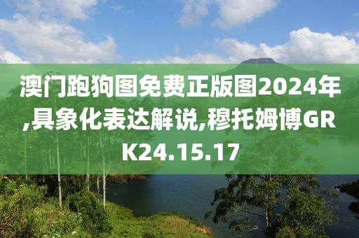 澳門跑狗圖免費正版圖2024年,具象化表達解說,穆托姆博GRK24.15.17